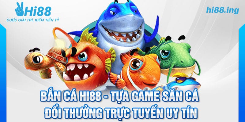 Bắn cá Hi88 - Tựa game săn cá đổi thưởng trực tuyến uy tín