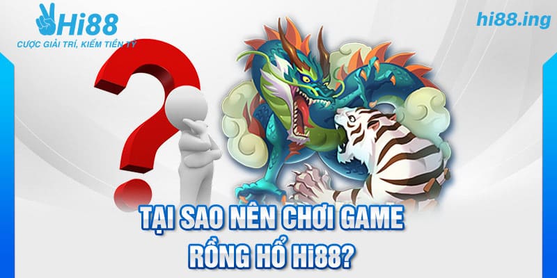 Tại sao nên chơi game rồng hổ Hi88?